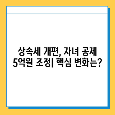 20년 만의 상속세 개편| 자녀 공제 5억 원 조정, 달라지는 점 총정리 | 상속세, 개편, 자녀 공제, 세금