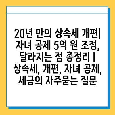 20년 만의 상속세 개편| 자녀 공제 5억 원 조정, 달라지는 점 총정리 | 상속세, 개편, 자녀 공제, 세금