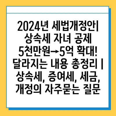 2024년 세법개정안| 상속세 자녀 공제 5천만원→5억 확대! 달라지는 내용 총정리 | 상속세, 증여세, 세금, 개정