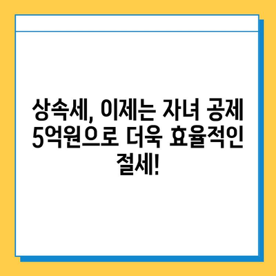 상속세 자녀공제 5억원 확대! 변화된 세법, 꼼꼼히 알아보세요! | 상속세, 자녀공제, 세금, 절세