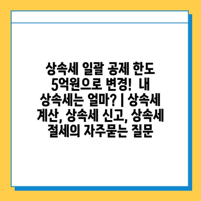 상속세 일괄 공제 한도 5억원으로 변경!  내 상속세는 얼마? | 상속세 계산, 상속세 신고, 상속세 절세