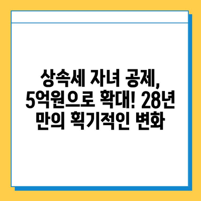 상속세 자녀 공제 대폭 상향! 5억원으로 확대, 28년 만의 개편안 | 상속세, 자녀공제, 세금, 개정, 법률, 재산