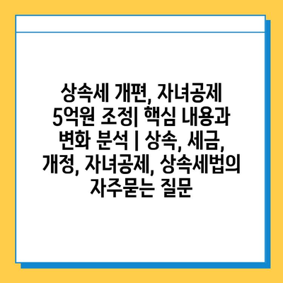 상속세 개편, 자녀공제 5억원 조정| 핵심 내용과 변화 분석 | 상속, 세금, 개정, 자녀공제, 상속세법