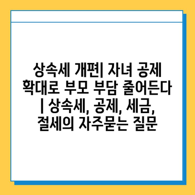 상속세 개편| 자녀 공제 확대로 부모 부담 줄어든다 | 상속세, 공제, 세금, 절세