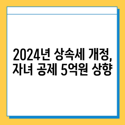 2024년 세법개정 주요 내용| 상속세 자녀 공제 5억 상향 및 세액 공제 변화 총정리 | 상속세, 세액 공제, 2024년 세법 개정