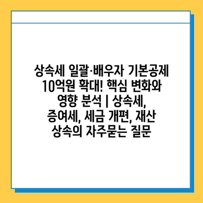 상속세 일괄·배우자 기본공제 10억원 확대! 핵심 변화와 영향 분석 | 상속세, 증여세, 세금 개편, 재산 상속