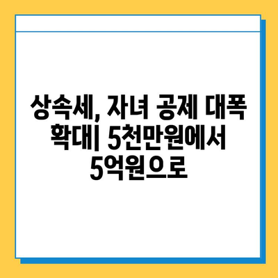 상속세 개편, 자녀 공제 5천만원에서 5억원으로 확대 | 상속세, 세금, 재산, 가족, 공제, 개정, 25년 만의 변화