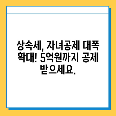 상속세 개편, 자녀공제 5배 확대! 5천만원에서 5억원으로 | 상속세, 자녀공제, 세금 개편, 상속, 증여