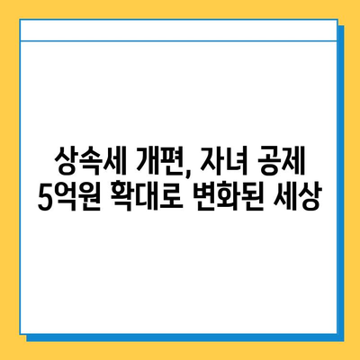 25년 만의 상속세 대수술| 자녀 공제 5천만원에서 5억원으로 확대 | 상속세 개편, 상속세 계산, 상속세 절세 팁