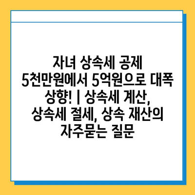 자녀 상속세 공제 5천만원에서 5억원으로 대폭 상향! | 상속세 계산, 상속세 절세, 상속 재산