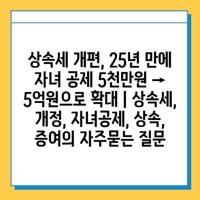 상속세 개편, 25년 만에 자녀 공제 5천만원 → 5억원으로 확대 | 상속세, 개정, 자녀공제, 상속, 증여