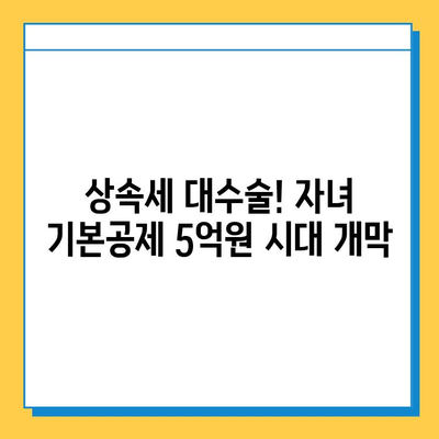 상속세 대수술! 자녀 기본공제 5천만원에서 5억원으로 껑충 뛴다 | 상속세 개편, 상속세법 개정, 상속세 계산, 상속세 신고