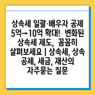 상속세 일괄·배우자 공제 5억→10억 확대!  변화된 상속세 제도,  꼼꼼히 살펴보세요 | 상속세, 상속 공제, 세금, 재산