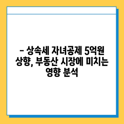 상속세 자녀공제 5억원 상향! 부동산 시장에 미치는 영향은? | 상속세, 부동산, 자녀공제, 세금