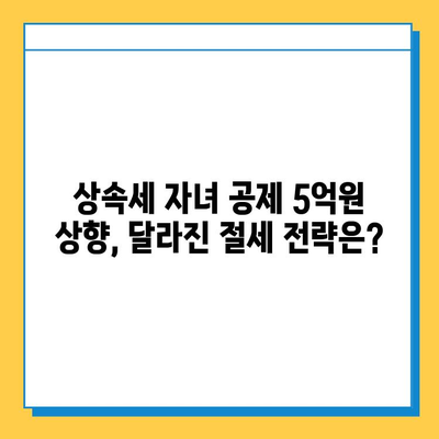 상속세 자녀 공제 5억원 상향 조정| 변화된 내용과 절세 전략 | 상속세, 자녀 공제, 세금 절세, 상속 계획