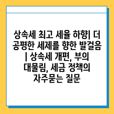 상속세 최고 세율 하향| 더 공평한 세제를 향한 발걸음 | 상속세 개편, 부의 대물림, 세금 정책