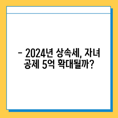 2024년 세법 개정안, 상속세 자녀 공제 5억 확대? | 상속세, 세금, 자녀 공제, 개정안, 변화