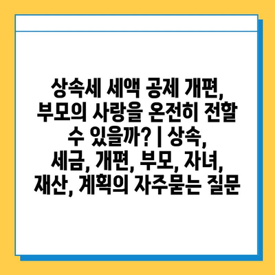 상속세 세액 공제 개편, 부모의 사랑을 온전히 전할 수 있을까? | 상속, 세금, 개편, 부모, 자녀, 재산, 계획