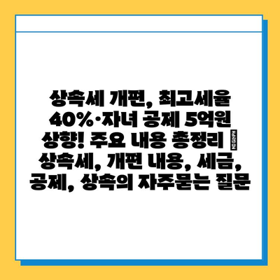 상속세 개편, 최고세율 40%·자녀 공제 5억원 상향! 주요 내용 총정리 | 상속세, 개편 내용, 세금, 공제, 상속