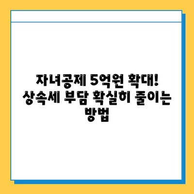 상속세 완화, 자녀공제 5억원 확대! 달라지는 상속세, 지금 바로 확인하세요! | 상속세 개편, 상속세 계산, 상속세 절세 팁