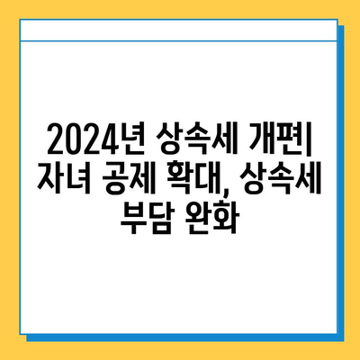 2024년 상속세 개편| 자녀 공제 5억 증가, 상속세 부담 줄이는 전략 | 상속세, 상속세 계산, 상속세 절세