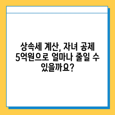 상속세 자녀 공제 5억원, 물려주기 전에 꼭 알아야 할 핵심 정보 | 상속세, 재산, 절세, 가이드