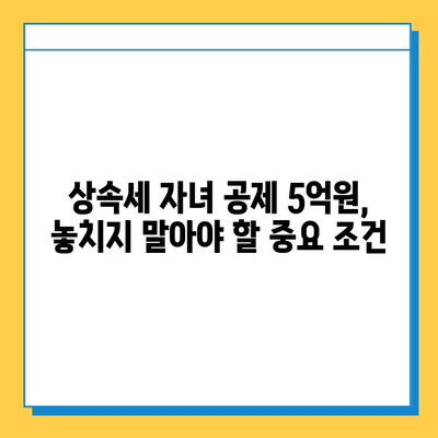 상속세 자녀 공제 5억원, 물려주기 전에 꼭 알아야 할 핵심 정보 | 상속세, 재산, 절세, 가이드