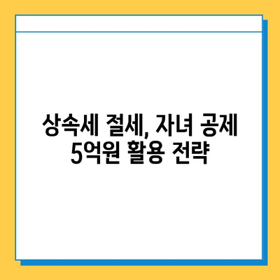 상속세 자녀 공제 5억원, 물려주기 전에 꼭 알아야 할 핵심 정보 | 상속세, 재산, 절세, 가이드