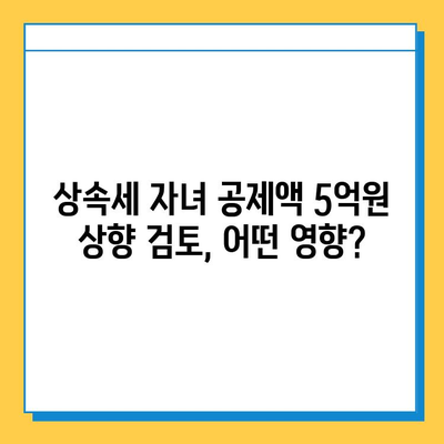 상속세 자녀 공제액 5억원으로 변경 검토? 세법개정안 주요 내용 및 영향 분석 | 상속세, 세법 개정, 자녀 공제, 재산세