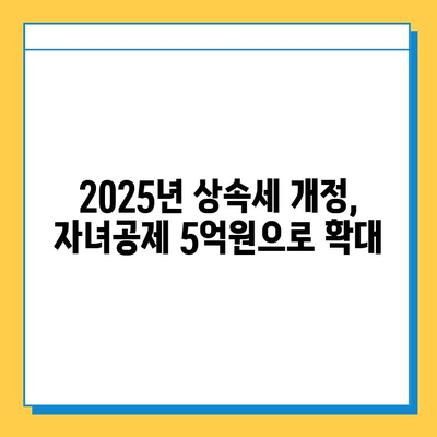 2025년 상속세 개정안| 자녀공제 5억원, 대주주할증평가 폐지 | 상속세, 세금, 재산, 가이드