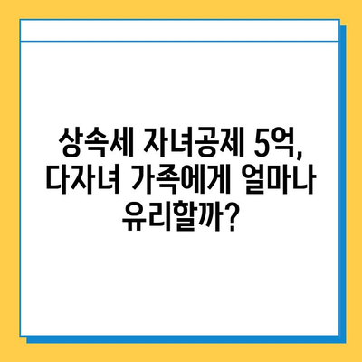 상속세 자녀공제 5억, 다자녀 가족에게 희소식? | 상속세, 자녀공제, 다자녀, 절세 팁