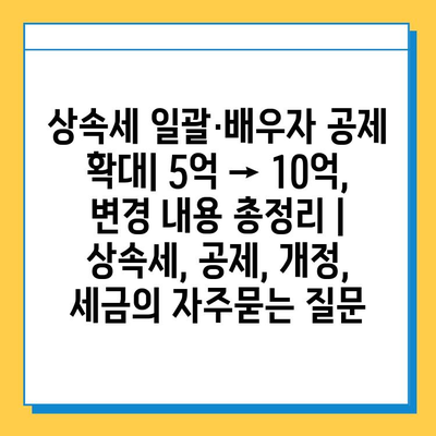 상속세 일괄·배우자 공제 확대| 5억 → 10억,  변경 내용 총정리 | 상속세, 공제, 개정, 세금