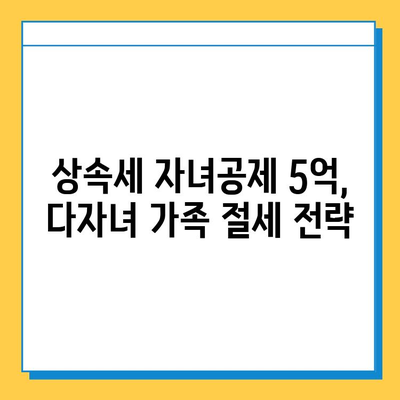 상속세 자녀공제 5억, 다자녀 가족에게 희소식? | 상속세, 자녀공제, 다자녀, 절세 팁