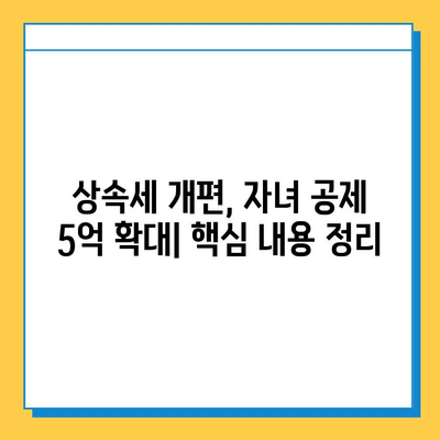 상속세 개편, 자녀 공제 1인당 5억 원으로 확대! | 상속세, 재산세, 개편 내용, 세금 절약 팁