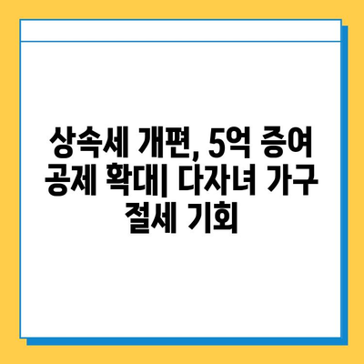 상속세 개편, 자녀 공제 1인당 5억 원 확대! 다자녀 가구 상속세 절세 전략 | 상속세, 상속 공제, 다자녀 가구, 절세 팁