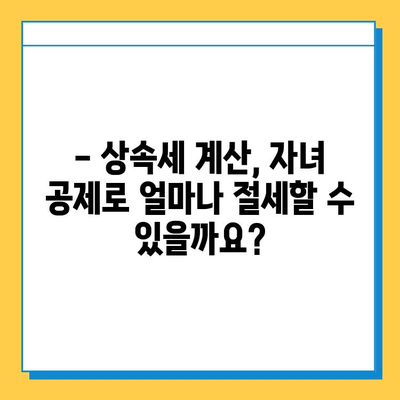 상속세 계산, 자녀 공제 혜택 놓치지 마세요! | 상속세 계산, 자녀 공제, 상속세 절세 팁