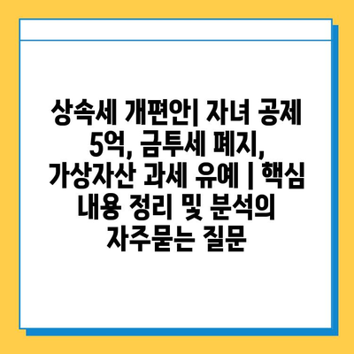 상속세 개편안| 자녀 공제 5억, 금투세 폐지, 가상자산 과세 유예 | 핵심 내용 정리 및 분석