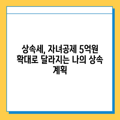 상속세 대수술! 자녀공제 5억원 확대,  내가 받을 수 있는 혜택은? | 상속세, 자녀공제, 세금 혜택, 상속 계획