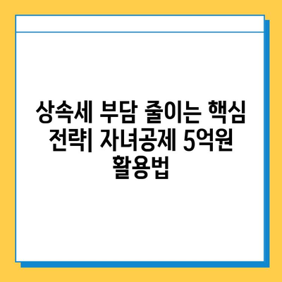 상속세 대수술! 자녀공제 5억원 확대,  내가 받을 수 있는 혜택은? | 상속세, 자녀공제, 세금 혜택, 상속 계획