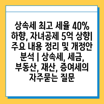 상속세 최고 세율 40% 하향, 자녀공제 5억 상향| 주요 내용 정리 및 개정안 분석 | 상속세, 세금, 부동산, 재산, 증여세