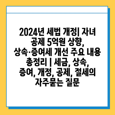 2024년 세법 개정| 자녀 공제 5억원 상향, 상속·증여세 개선 주요 내용 총정리 | 세금, 상속, 증여, 개정, 공제, 절세