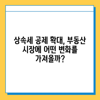 상속세 일괄공제 10억원 상향, 부동산 시장에 미칠 영향은? | 부동산 투자 전략, 상속 계획, 세금 변화