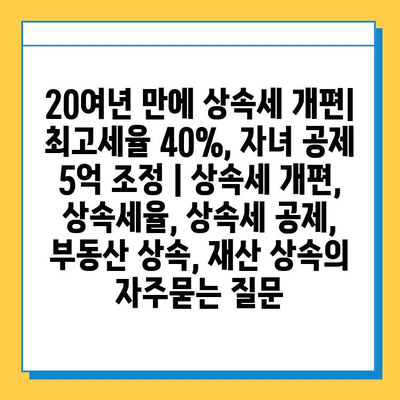 20여년 만에 상속세 개편| 최고세율 40%, 자녀 공제 5억 조정 | 상속세 개편, 상속세율, 상속세 공제, 부동산 상속, 재산 상속