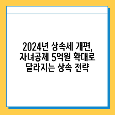 2024년 상속세 개편, 자녀공제 5억원 증가! 달라지는 상속세 전략 | 상속세 계산, 상속세 절세, 상속 재산