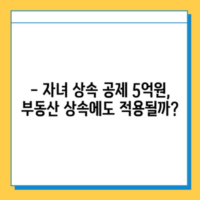 상속세 자녀 기본 공제 5억원, 부자층에게만 호재일까? | 상속세, 자녀 공제, 부동산 상속, 세금 절세