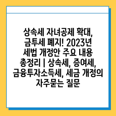 상속세 자녀공제 확대, 금투세 폐지! 2023년 세법 개정안 주요 내용 총정리 | 상속세, 증여세, 금융투자소득세, 세금 개정