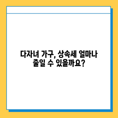 다자녀 가구 상속세 혜택, 자녀 공제 5억원 가능할까요? | 상속세, 자녀 공제, 다자녀 가구, 세금 혜택