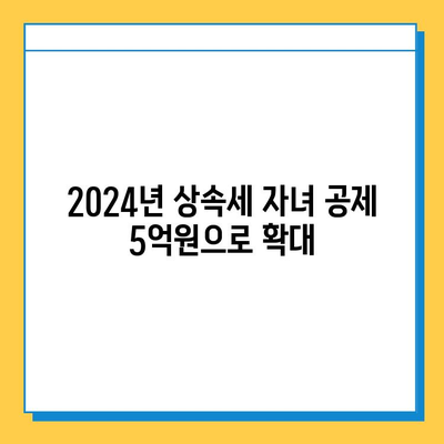 2024년 세법 개정안 주요 내용| 상속세 자녀 공제 5억원 인상 및 세부 변경 사항 | 상속세, 증여세, 개정안, 자녀공제, 세금