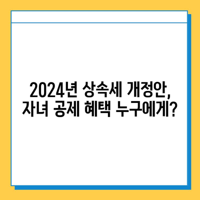 2024년 세법 개정안 주요 내용| 상속세 자녀 공제 5억원 인상 및 세부 변경 사항 | 상속세, 증여세, 개정안, 자녀공제, 세금