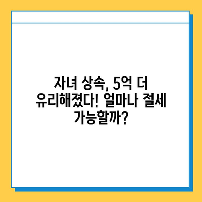 28년 만에 상속세 자녀공제 5억 원 증가! 자녀 상속 받는 가족, 얼마나 유리해졌을까? | 상속세, 자녀공제, 세금 변화, 상속 계획, 절세 팁